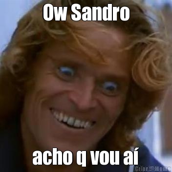 Ow Sandro acho q vou a