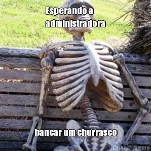 Esperando a
administradora bancar um churrasco