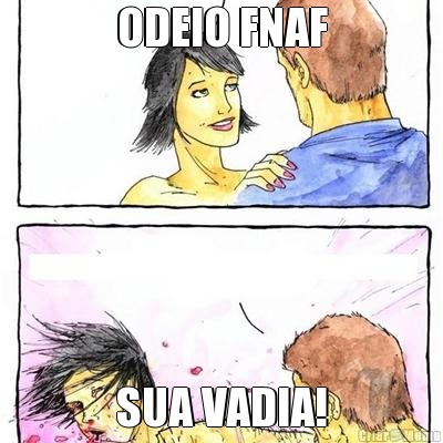 ODEIO FNAF SUA VADIA!