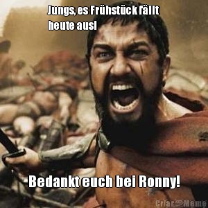 Jungs, es Frhstck fllt
heute aus! Bedankt euch bei Ronny!