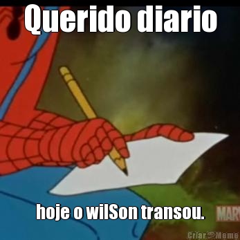 Querido diario hoje o wilSon transou.