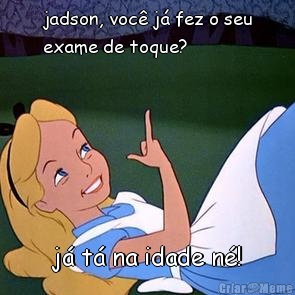 jadson, voc j fez o seu
exame de toque? j t na idade n!