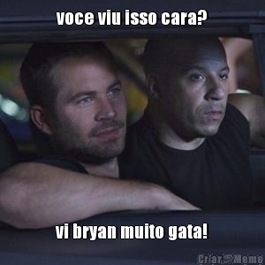 voce viu isso cara? vi bryan muito gata!