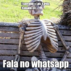 Esperando a Lais,Karina,
Reinaldo etc Fala no whatsapp