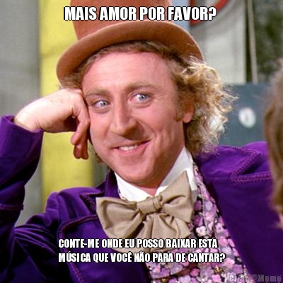 MAIS AMOR POR FAVOR?  CONTE-ME ONDE EU POSSO BAIXAR ESTA
MSICA QUE VOC NO PARA DE CANTAR?