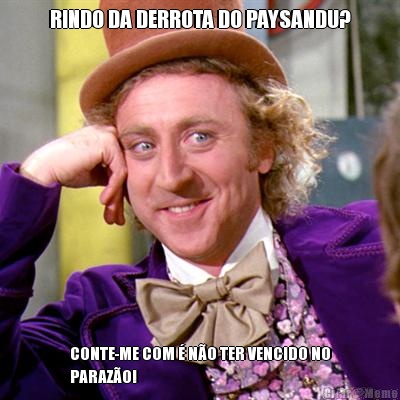 RINDO DA DERROTA DO PAYSANDU? CONTE-ME COM  NO TER VENCIDO NO
PARAZO!