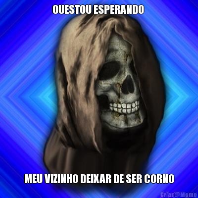 OUESTOU ESPERANDO  MEU VIZINHO DEIXAR DE SER CORNO