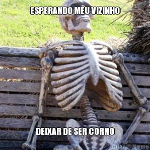 ESPERANDO MEU VIZINHO DEIXAR DE SER CORNO