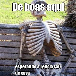 De boas aqui esperando a Letcia sair
de casa