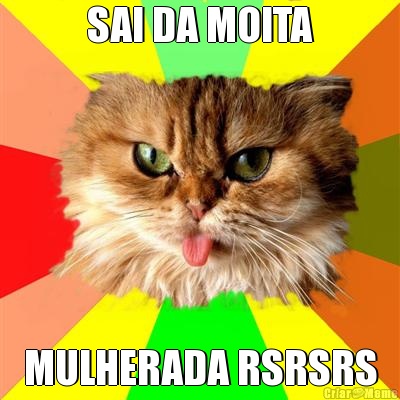 SAI DA MOITA MULHERADA RSRSRS