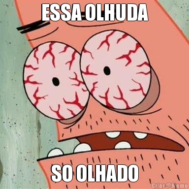 ESSA OLHUDA SO OLHADO