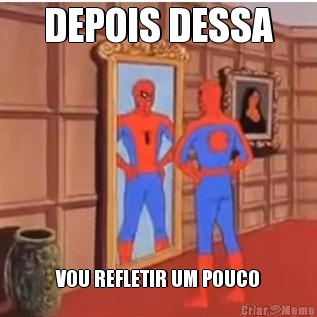 DEPOIS DESSA VOU REFLETIR UM POUCO