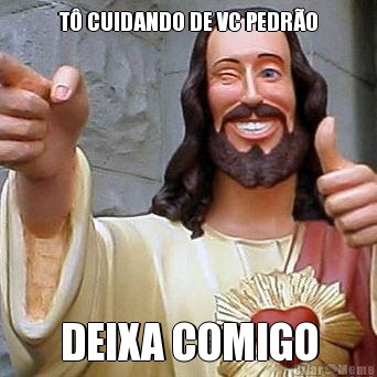 T CUIDANDO DE VC PEDRO DEIXA COMIGO