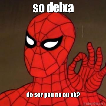 so deixa de ser pau no cu ok?