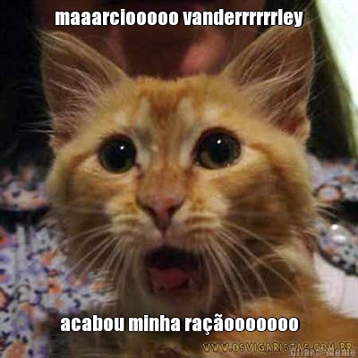 maaarciooooo vanderrrrrrley acabou minha raooooooo