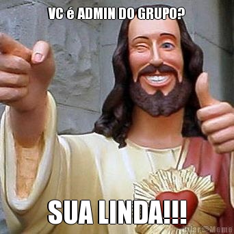 VC  ADMIN DO GRUPO? SUA LINDA!!!