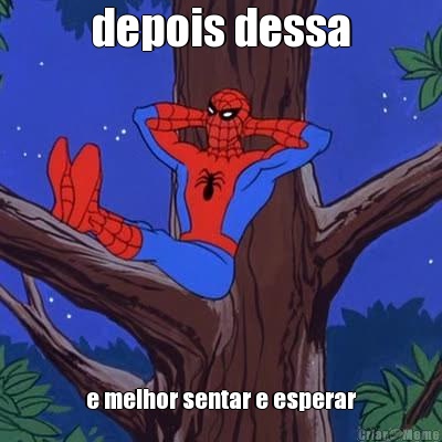 depois dessa e melhor sentar e esperar