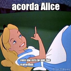 acorda Alice voc no est no pas das
maravilhas