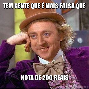 TEM GENTE QUE  MAIS FALSA QUE NOTA DE 200 REAIS