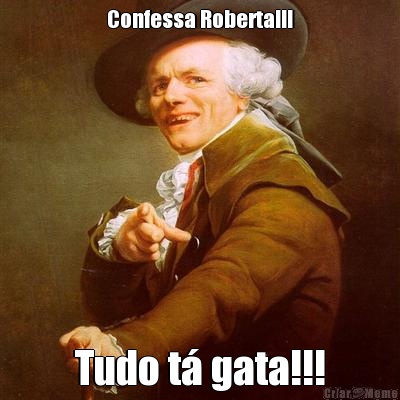 Confessa Roberta!!! Tudo t gata!!!