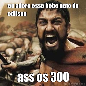 eu adoro esse bebe neto do
odilson ass os 300