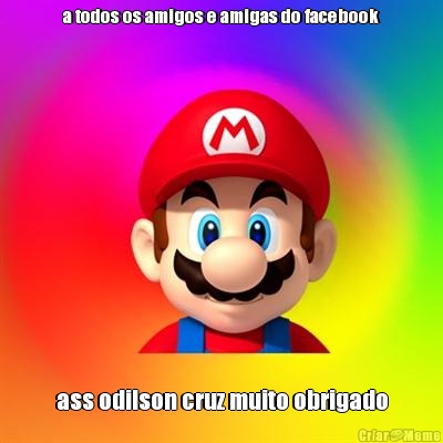 a todos os amigos e amigas do facebook ass odilson cruz muito obrigado