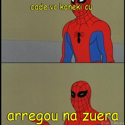 cade vc kaneki cu  arregou na zuera