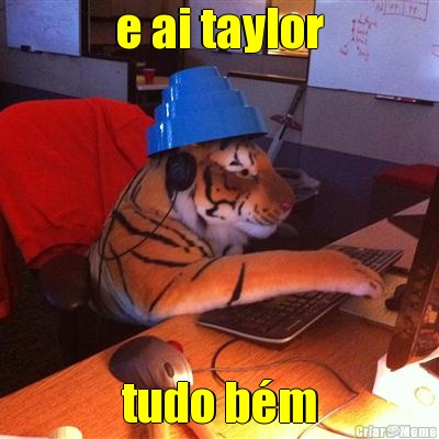 e ai taylor tudo bm