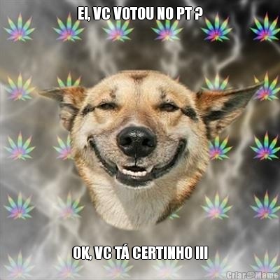 EI, VC VOTOU NO PT ? OK, VC T CERTINHO !!!