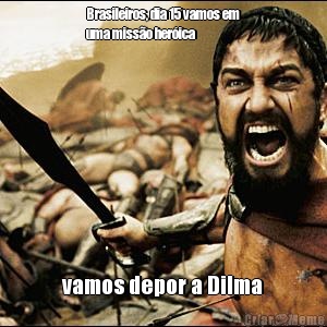 Brasileiros, dia 15 vamos em
uma misso herica vamos depor a Dilma