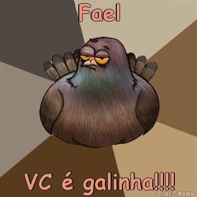 Fael VC  galinha!!!!