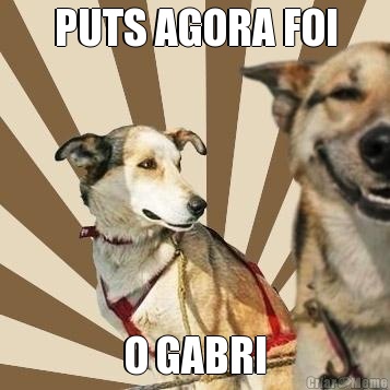 PUTS AGORA FOI O GABRI