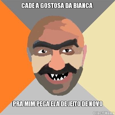 CADE A GOSTOSA DA BIANCA  PRA MIM PEGA ELA DE JEITO DE NOVO