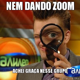 NEM DANDO ZOOM ACHEI GRAA NESSE GRUPO