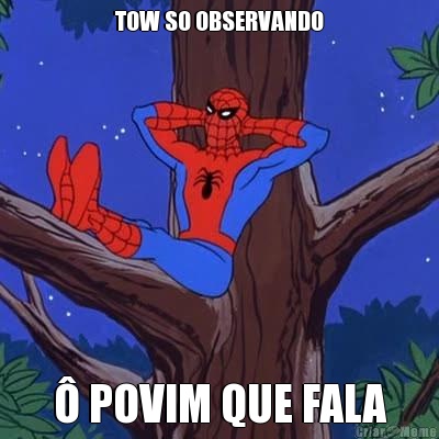 TOW SO OBSERVANDO  POVIM QUE FALA