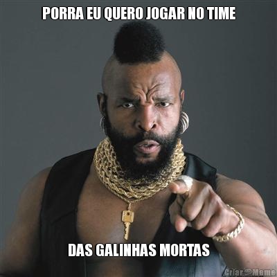 PORRA EU QUERO JOGAR NO TIME DAS GALINHAS MORTAS