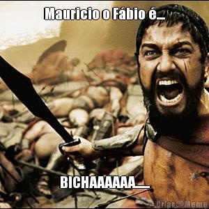 Mauricio o Fbio .... BICHAAAAAA.......