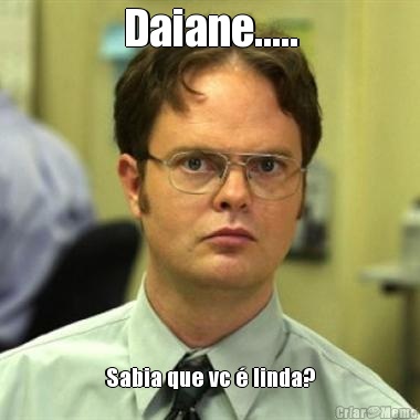 Daiane..... Sabia que vc  linda?