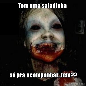 Tem uma saladinha  s pra acompanhar...tem??