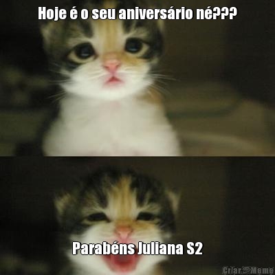 Hoje  o seu aniversrio n??? Parabns Juliana S2