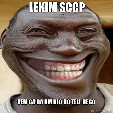 LEKIM SCCP VEM C DA UM BJO NO TEU  NEGO