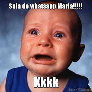 Saia do whatsapp Maria!!!!!  Kkkk