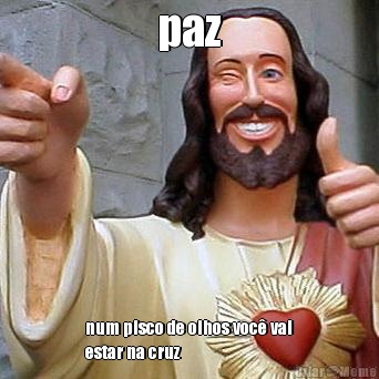 paz num pisco de olhos voc vai
estar na cruz