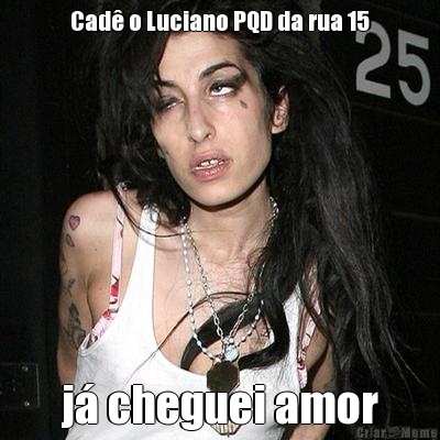 Cad o Luciano PQD da rua 15 j cheguei amor