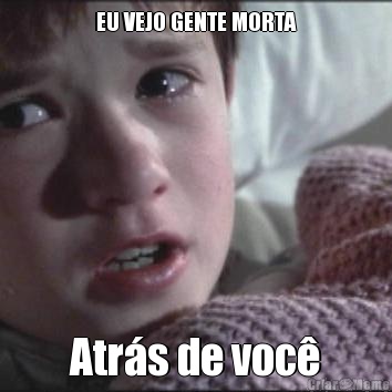 EU VEJO GENTE MORTA Atrs de voc