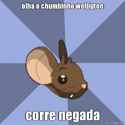 olha o chumbinho welligton corre negada