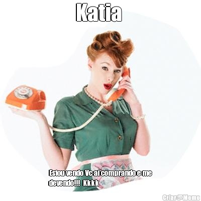 Katia  Estou vendo Vc a comprando e me
devendo!!!  Kkkk