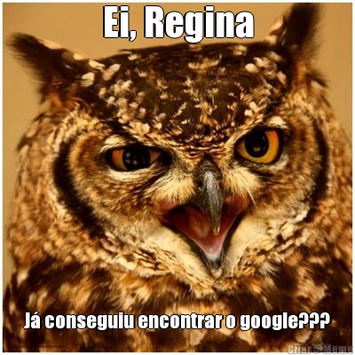 Ei, Regina J conseguiu encontrar o google???