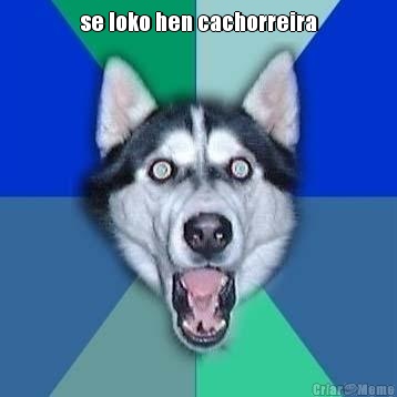 se loko hen cachorreira 