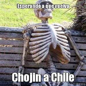 Esperando a que vuelva Chojin a Chile